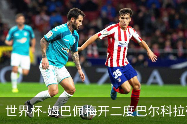 世界杯-姆巴佩梅开二度巴尔科拉破门 法国3-1塞内加尔