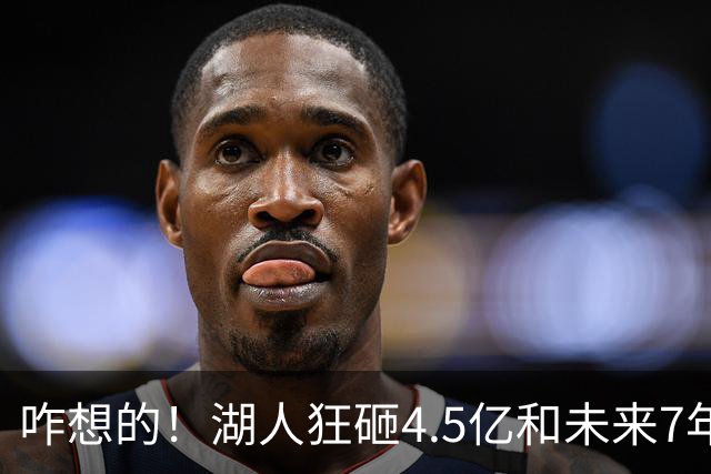 咋想的！湖人狂砸4.5亿&未来7年首轮已无 就凭这开启东契奇时代？