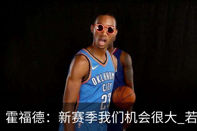 霍福德：新赛季我们机会很大 若保持健康会很有竞争力