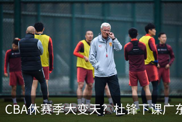 CBA休赛季大变天？杜锋下课广东帅位空缺：下赛季谁能执教11冠王